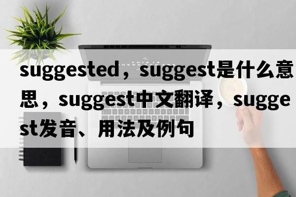 suggested，suggest是什么意思，suggest中文翻譯，suggest發(fā)音、用法及例句