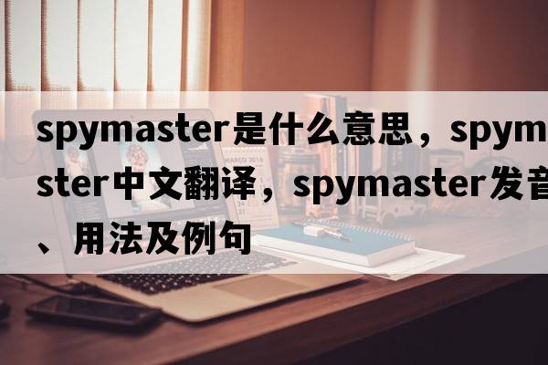 spymaster是什么意思，spymaster中文翻譯，spymaster發(fā)音、用法及例句