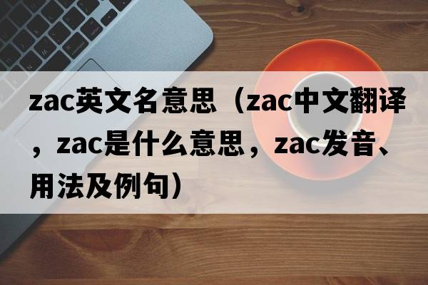 zac英文名意思（ZAC中文翻譯，ZAC是什么意思，ZAC發(fā)音、用法及例句）