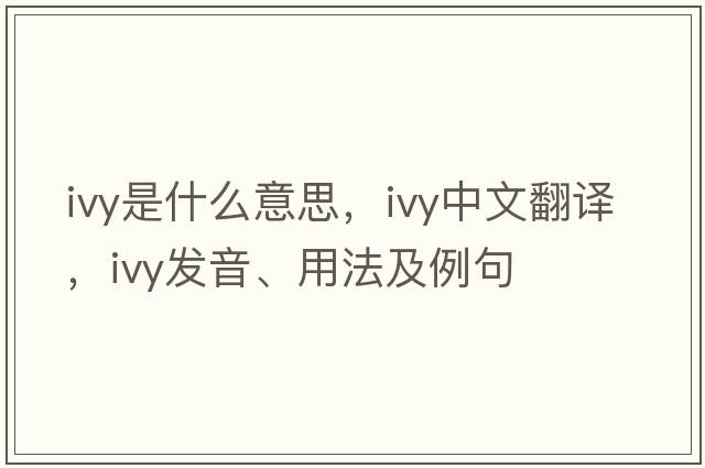 ivy是什么意思，ivy中文翻譯，ivy發(fā)音、用法及例句