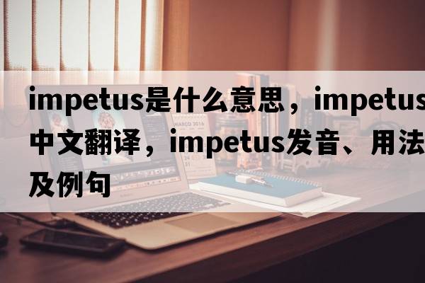 impetus是什么意思，impetus中文翻譯，impetus發(fā)音、用法及例句