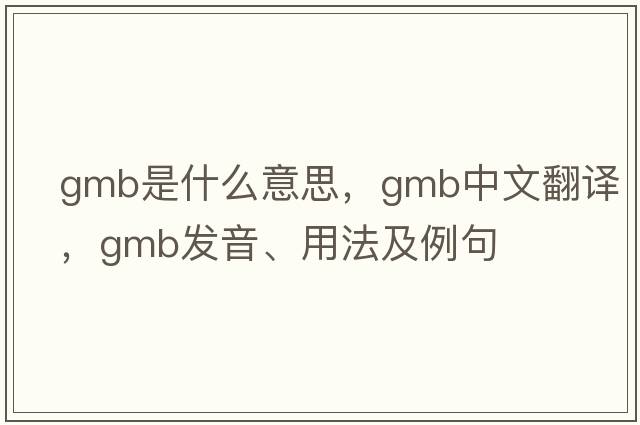 GMB是什么意思，GMB中文翻譯，GMB發(fā)音、用法及例句