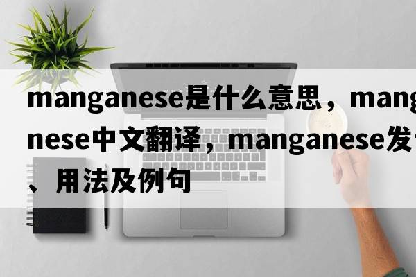 manganese是什么意思，manganese中文翻譯，manganese發(fā)音、用法及例句