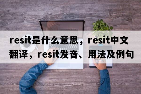 resit是什么意思，resit中文翻譯，resit發(fā)音、用法及例句