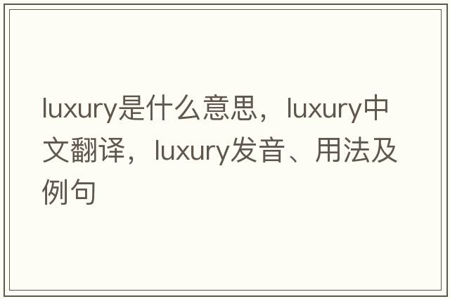 luxury是什么意思，luxury中文翻譯，luxury發(fā)音、用法及例句