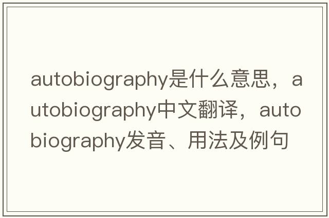 autobiography是什么意思，autobiography中文翻譯，autobiography發(fā)音、用法及例句