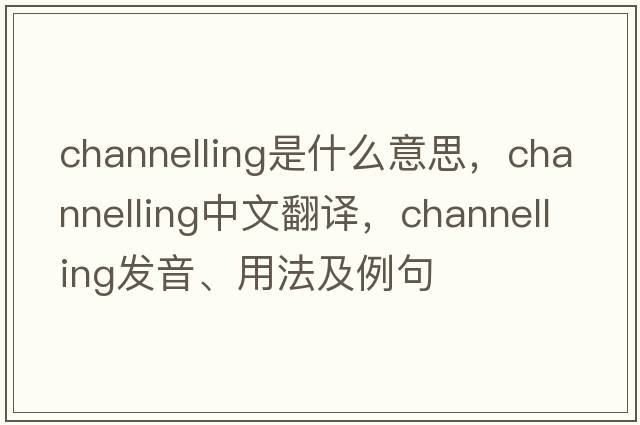 channelling是什么意思，channelling中文翻譯，channelling發(fā)音、用法及例句