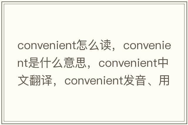 convenient怎么讀，convenient是什么意思，convenient中文翻譯，convenient發(fā)音、用法及例句
