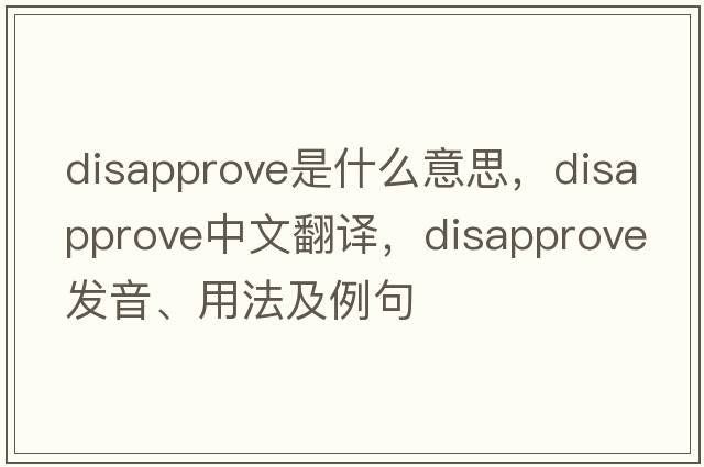 disapprove是什么意思，disapprove中文翻譯，disapprove發(fā)音、用法及例句