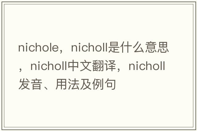 nichole，Nicholl是什么意思，Nicholl中文翻譯，Nicholl發(fā)音、用法及例句