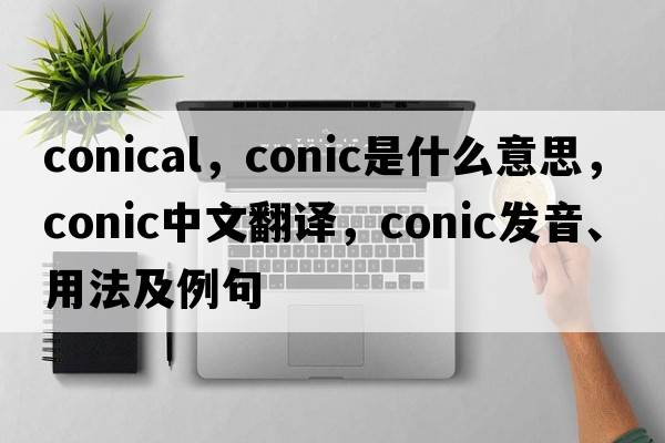 conical，conic是什么意思，conic中文翻譯，conic發(fā)音、用法及例句
