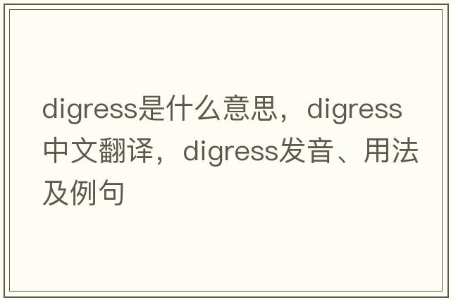 digress是什么意思，digress中文翻譯，digress發(fā)音、用法及例句