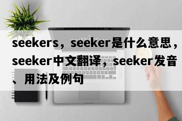 seekers，seeker是什么意思，seeker中文翻譯，seeker發(fā)音、用法及例句
