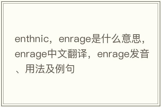 enthnic，enrage是什么意思，enrage中文翻譯，enrage發(fā)音、用法及例句