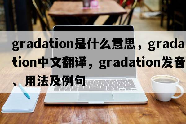 gradation是什么意思，gradation中文翻譯，gradation發(fā)音、用法及例句