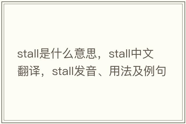 stall是什么意思，stall中文翻譯，stall發(fā)音、用法及例句