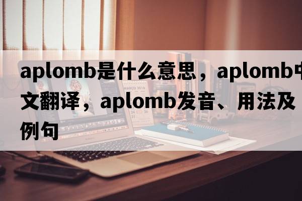 aplomb是什么意思，aplomb中文翻譯，aplomb發(fā)音、用法及例句