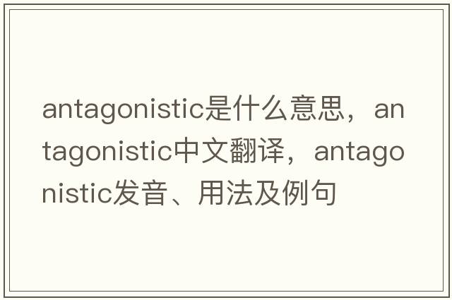 antagonistic是什么意思，antagonistic中文翻譯，antagonistic發(fā)音、用法及例句