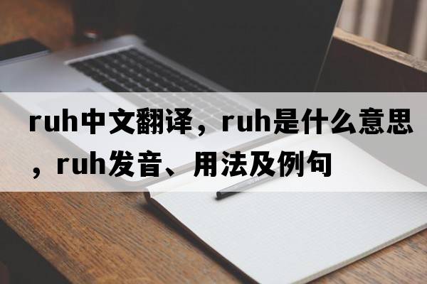 RUH中文翻譯，RUH是什么意思，RUH發(fā)音、用法及例句