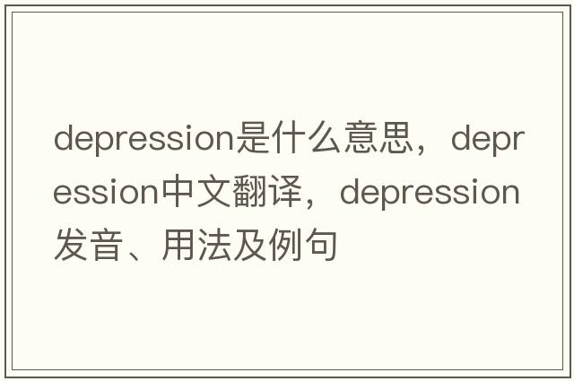 depression是什么意思，depression中文翻譯，depression發(fā)音、用法及例句