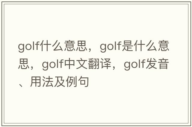 golf什么意思，golf是什么意思，golf中文翻譯，golf發(fā)音、用法及例句