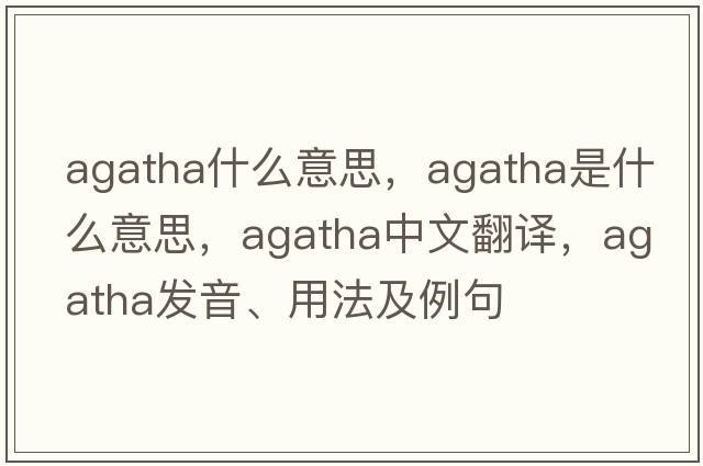 agatha什么意思，agatha是什么意思，agatha中文翻譯，agatha發(fā)音、用法及例句