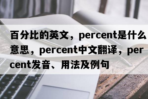 百分比的英文，percent是什么意思，percent中文翻譯，percent發(fā)音、用法及例句