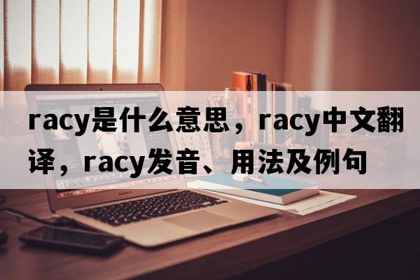 racy是什么意思，racy中文翻譯，racy發(fā)音、用法及例句