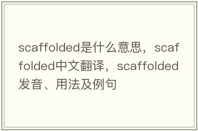 scaffolded是什么意思，scaffolded中文翻譯，scaffolded發(fā)音、用法及例句