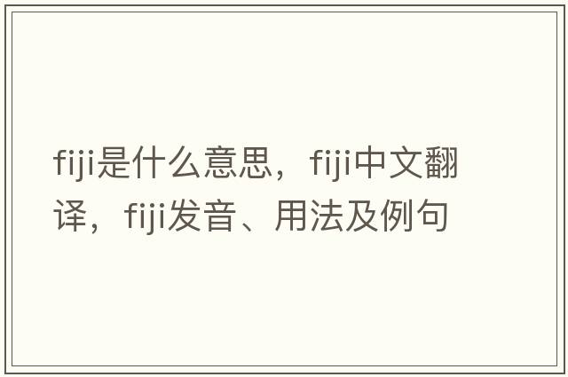 Fiji是什么意思，F(xiàn)iji中文翻譯，F(xiàn)iji發(fā)音、用法及例句