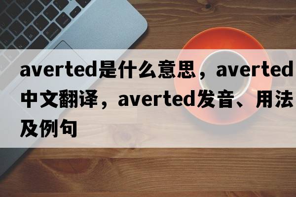averted是什么意思，averted中文翻譯，averted發(fā)音、用法及例句