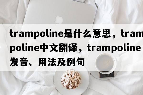 trampoline是什么意思，trampoline中文翻譯，trampoline發(fā)音、用法及例句