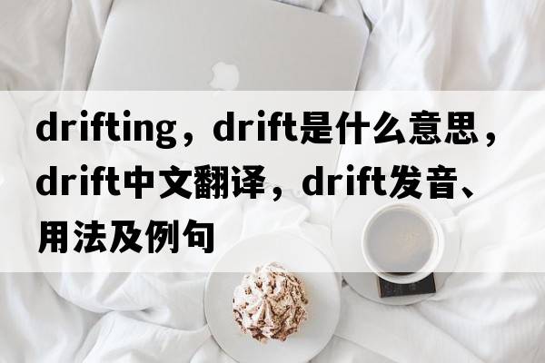 drifting，drift是什么意思，drift中文翻譯，drift發(fā)音、用法及例句