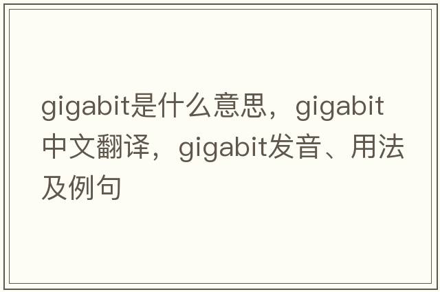 gigabit是什么意思，gigabit中文翻譯，gigabit發(fā)音、用法及例句