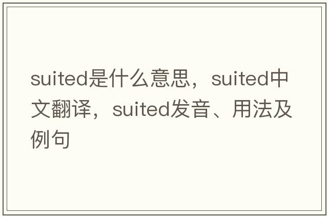 suited是什么意思，suited中文翻譯，suited發(fā)音、用法及例句
