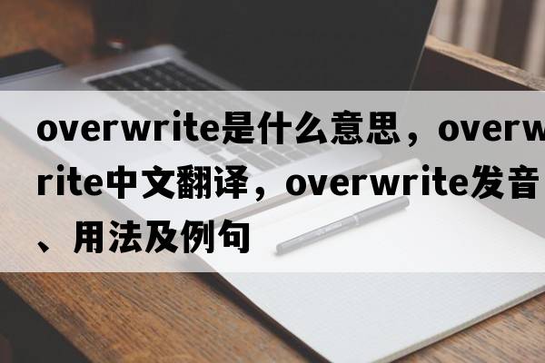 overwrite是什么意思，overwrite中文翻譯，overwrite發(fā)音、用法及例句