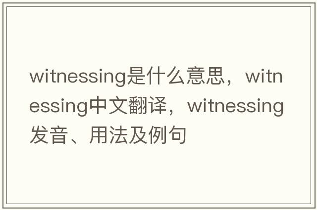 witnessing是什么意思，witnessing中文翻譯，witnessing發(fā)音、用法及例句