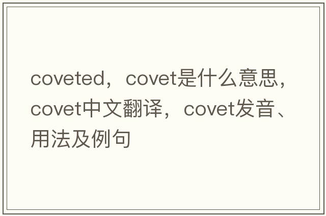 coveted，covet是什么意思，covet中文翻譯，covet發(fā)音、用法及例句