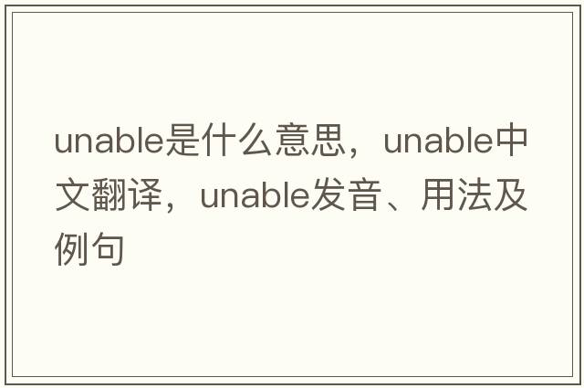 unable是什么意思，unable中文翻譯，unable發(fā)音、用法及例句