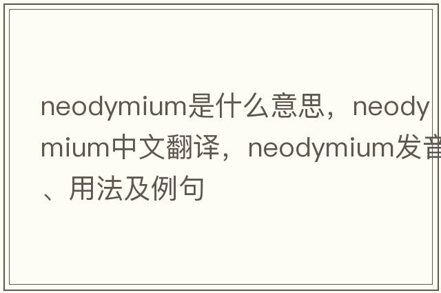 neodymium是什么意思，neodymium中文翻譯，neodymium發(fā)音、用法及例句