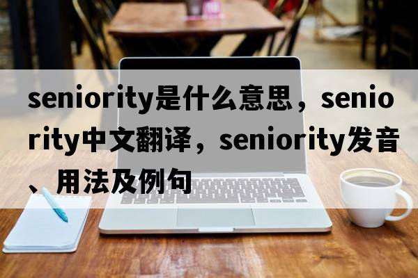 seniority是什么意思，seniority中文翻譯，seniority發(fā)音、用法及例句
