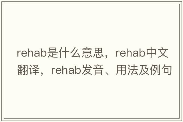 rehab是什么意思，rehab中文翻譯，rehab發(fā)音、用法及例句