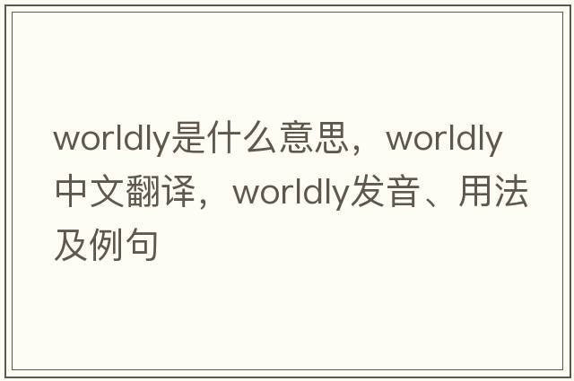 worldly是什么意思，worldly中文翻譯，worldly發(fā)音、用法及例句