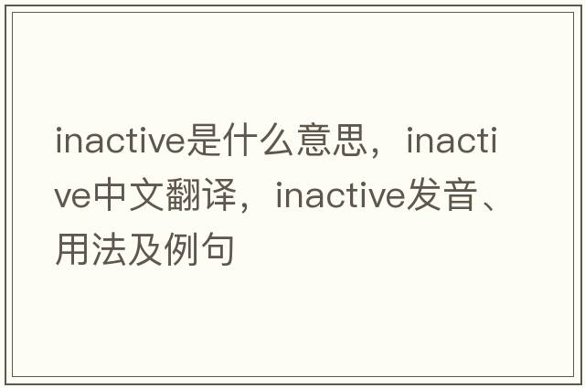 inactive是什么意思，inactive中文翻譯，inactive發(fā)音、用法及例句