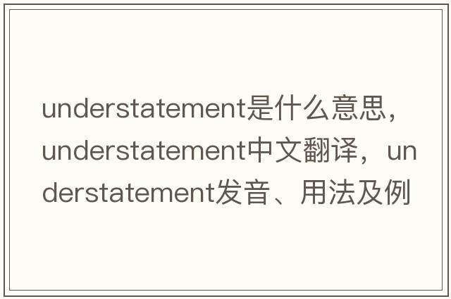 understatement是什么意思，understatement中文翻譯，understatement發(fā)音、用法及例句