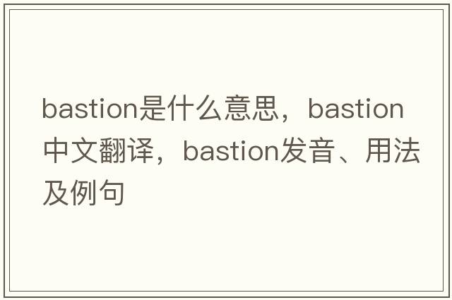 bastion是什么意思，bastion中文翻譯，bastion發(fā)音、用法及例句