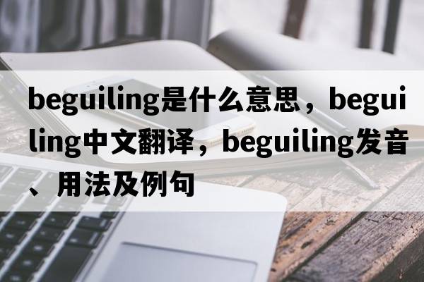beguiling是什么意思，beguiling中文翻譯，beguiling發(fā)音、用法及例句