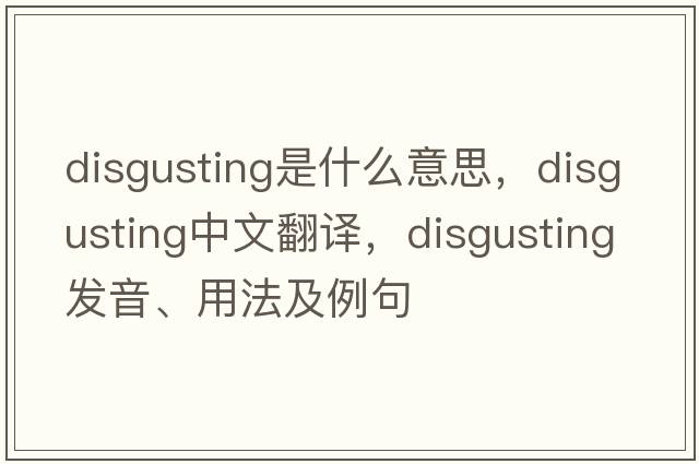 disgusting是什么意思，disgusting中文翻譯，disgusting發(fā)音、用法及例句