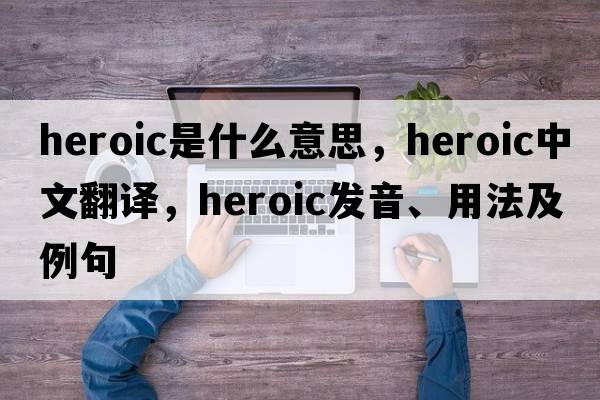 heroic是什么意思，heroic中文翻譯，heroic發(fā)音、用法及例句
