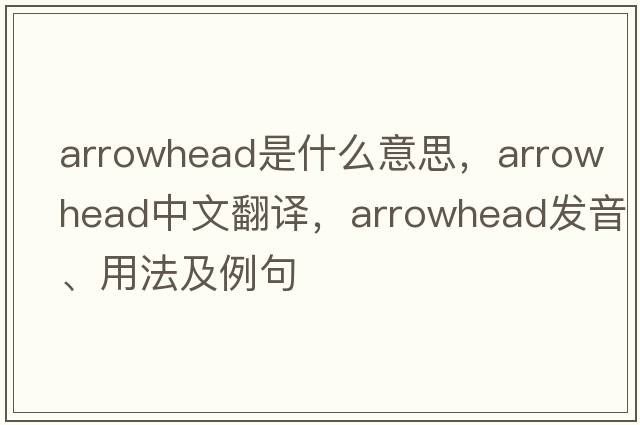arrowhead是什么意思，arrowhead中文翻譯，arrowhead發(fā)音、用法及例句